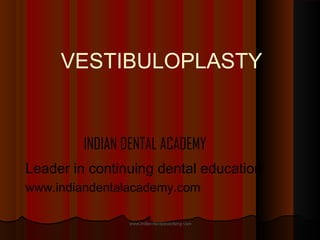 VESTIBULOPLASTY

INDIAN DENTAL ACADEMY
Leader in continuing dental education
www.indiandentalacademy.com
www.indiandentalacademy.com

 