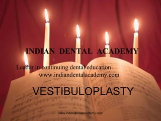 INDIAN DENTAL ACADEMY
Leader in continuing dental education
www.indiandentalacademy.com

VESTIBULOPLASTY
www.indiandentalacademy.com

 