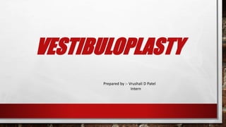 VESTIBULOPLASTY
Prepared by :- Vrushali D Patel
Intern
 