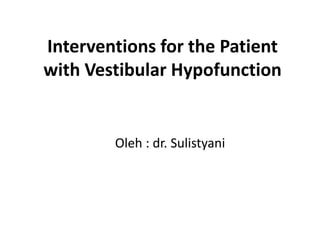 Interventions for the Patient
with Vestibular Hypofunction
Oleh : dr. Sulistyani
 