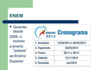 ENEM
 Garante,
desde
2005, o
acesso
a jovens
“pobres”
ao Ensino
Superior.
 