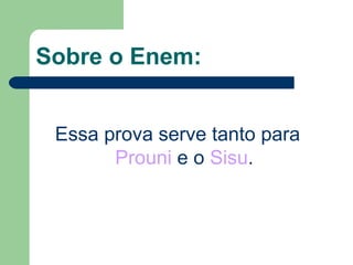 Sobre o Enem:
Essa prova serve tanto para
Prouni e o Sisu.
 