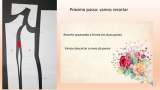 Próximo passo: vamos recortar
Recorte separando a frente em duas partes
1 2
Vamos descartar o meio da pence
 