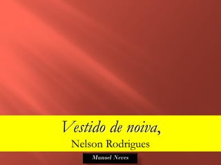 Vestido de noiva,
 Nelson Rodrigues
     Manoel Neves
 
