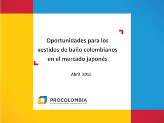 Oportunidades para los
vestidos de baño colombianos
en el mercado japonés
Abril 2015
 