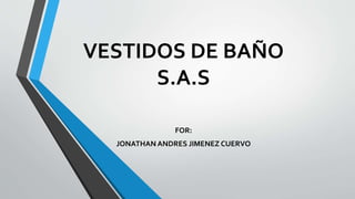 VESTIDOS DE BAÑO
S.A.S
FOR:
JONATHAN ANDRES JIMENEZ CUERVO
 