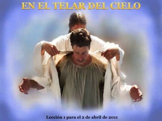 EN EL TELAR DEL CIELO Lección 1 para el 2 de abril de 2011 