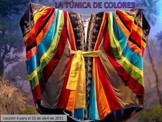 Lección 4 para el 23 de abril de 2011  LA TÚNICA DE COLORES 