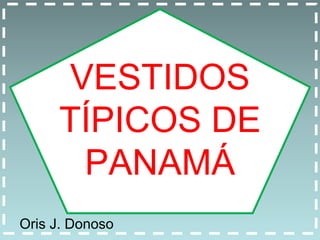 VESTIDOS 
TÍPICOS DE 
PANAMÁ 
Oris J. Donoso 
 