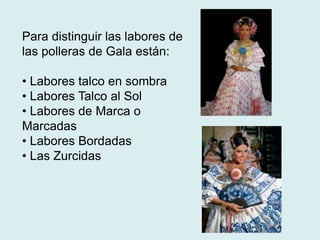 Para distinguir las labores de 
las polleras de Gala están: 
• Labores talco en sombra 
• Labores Talco al Sol 
• Labores de Marca o 
Marcadas 
• Labores Bordadas 
• Las Zurcidas 
 