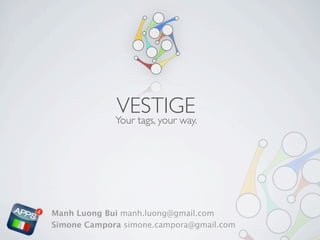 VESTIGE
             Your tags, your way.




Manh Luong Bui manh.luong@gmail.com
Simone Campora simone.campora@gmail.com
 