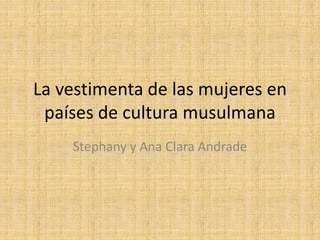 La vestimenta de las mujeres en
países de cultura musulmana
Stephany y Ana Clara Andrade
 