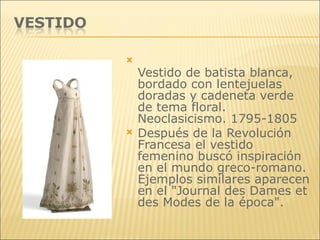 <ul><li>Vestido de batista blanca, bordado con lentejuelas doradas y cadeneta verde de tema floral.  Neoclasicismo. 1795-1...