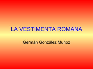 LA VESTIMENTA ROMANA Germán González Muñoz 