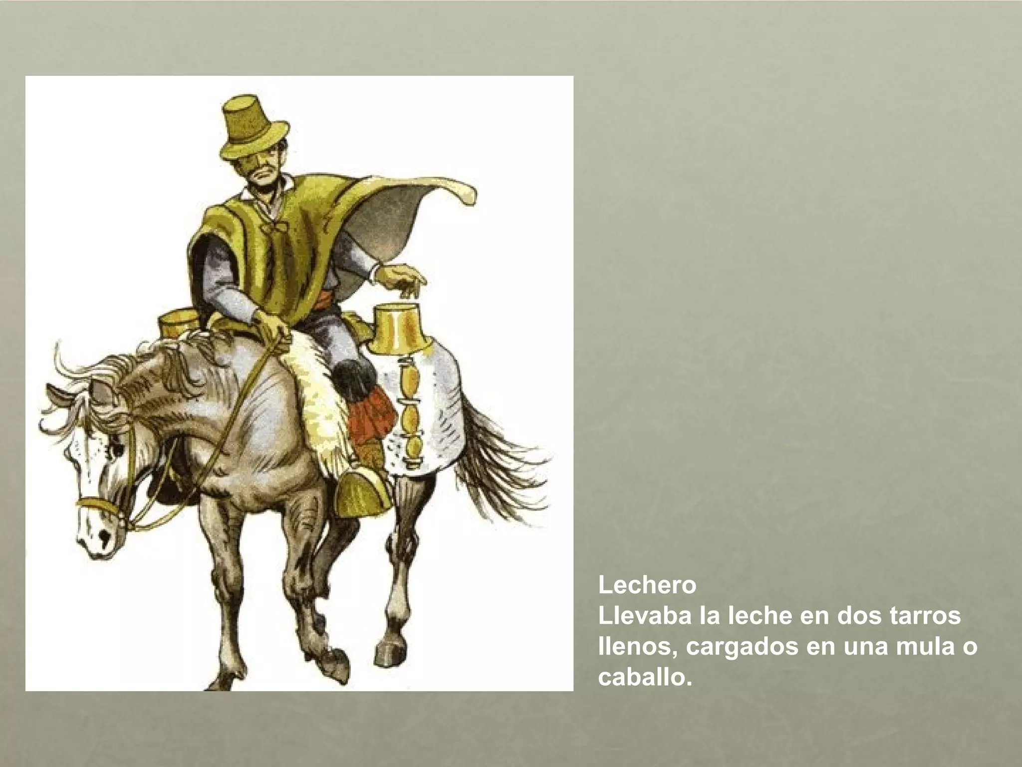 Lechero
Llevaba la leche en dos tarros
llenos, cargados en una mula o
caballo.
 