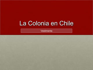 La Colonia en ChileLa Colonia en Chile
Vestimenta
 