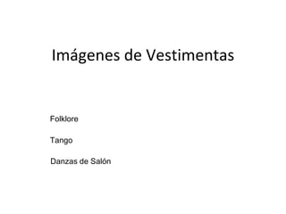 Imágenes de Vestimentas


Folklore

Tango

Danzas de Salón
 