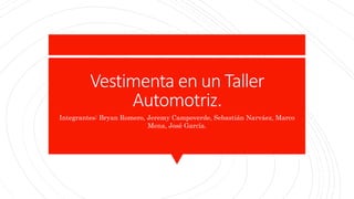 Vestimenta en un Taller
Automotriz.
Integrantes: Bryan Romero, Jeremy Campoverde, Sebastián Narváez, Marco
Mena, José García.
 