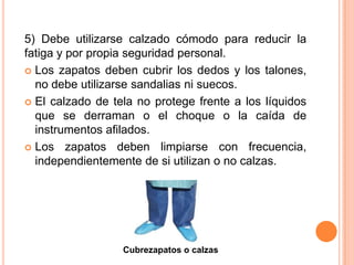 5) Debe utilizarse calzado cómodo para reducir la
fatiga y por propia seguridad personal.
 Los zapatos deben cubrir los d...