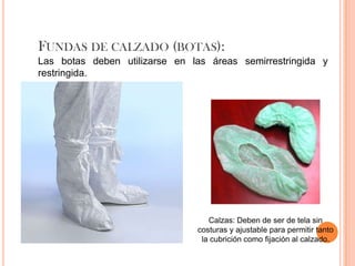 FUNDAS DE CALZADO (BOTAS):
Las botas deben utilizarse en las áreas semirrestringida y
restringida.




                   ...