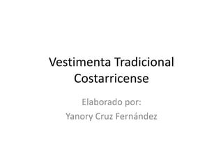 Vestimenta Tradicional
    Costarricense
     Elaborado por:
  Yanory Cruz Fernández
 