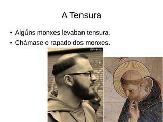 A Tensura
● Algúns monxes levaban tensura.
● Chámase o rapado dos monxes.
 