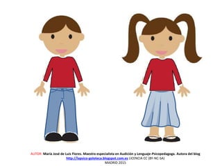 AUTOR: María José de Luis Flores. Maestra especialista en Audición y Lenguaje-Psicopedagoga. Autora del blog
http://lapsico-goloteca.blogspot.com.es LICENCIA CC (BY-NC-SA)
MADRID 2015
 