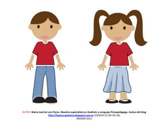 AUTOR: María José de Luis Flores. Maestra especialista en Audición y Lenguaje-Psicopedagoga. Autora del blog
http://lapsico-goloteca.blogspot.com.es LICENCIA CC (BY-NC-SA)
MADRID 2015
 