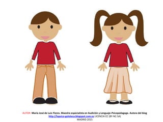 AUTOR: María José de Luis Flores. Maestra especialista en Audición y Lenguaje-Psicopedagoga. Autora del blog
http://lapsico-goloteca.blogspot.com.es LICENCIA CC (BY-NC-SA)
MADRID 2015
 