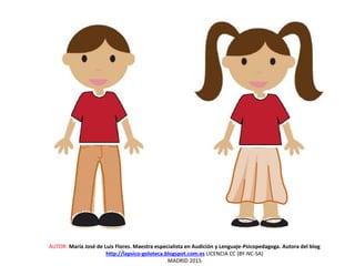 AUTOR: María José de Luis Flores. Maestra especialista en Audición y Lenguaje-Psicopedagoga. Autora del blog
http://lapsico-goloteca.blogspot.com.es LICENCIA CC (BY-NC-SA)
MADRID 2015
 