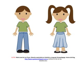 AUTOR: María José de Luis Flores. Maestra especialista en Audición y Lenguaje-Psicopedagoga. Autora del blog
http://lapsico-goloteca.blogspot.com.es LICENCIA CC (BY-NC-SA)
MADRID 2015
 