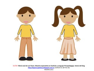AUTOR: María José de Luis Flores. Maestra especialista en Audición y Lenguaje-Psicopedagoga. Autora del blog
http://lapsico-goloteca.blogspot.com.es LICENCIA CC (BY-NC-SA)
MADRID 2015
 
