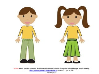 AUTOR: María José de Luis Flores. Maestra especialista en Audición y Lenguaje-Psicopedagoga. Autora del blog
http://lapsico-goloteca.blogspot.com.es LICENCIA CC (BY-NC-SA)
MADRID 2015
 