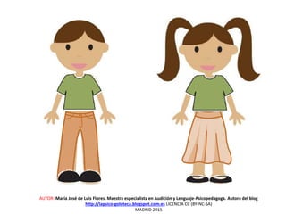 AUTOR: María José de Luis Flores. Maestra especialista en Audición y Lenguaje-Psicopedagoga. Autora del blog
http://lapsico-goloteca.blogspot.com.es LICENCIA CC (BY-NC-SA)
MADRID 2015
 
