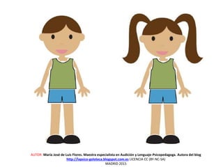 AUTOR: María José de Luis Flores. Maestra especialista en Audición y Lenguaje-Psicopedagoga. Autora del blog
http://lapsico-goloteca.blogspot.com.es LICENCIA CC (BY-NC-SA)
MADRID 2015
 