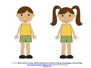 AUTOR: María José de Luis Flores. Maestra especialista en Audición y Lenguaje-Psicopedagoga. Autora del blog
http://lapsico-goloteca.blogspot.com.es LICENCIA CC (BY-NC-SA)
MADRID 2015
 