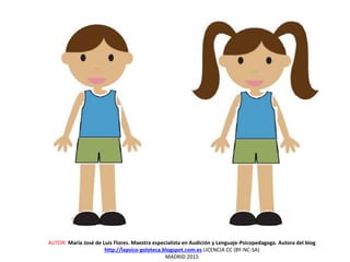 AUTOR: María José de Luis Flores. Maestra especialista en Audición y Lenguaje-Psicopedagoga. Autora del blog
http://lapsico-goloteca.blogspot.com.es LICENCIA CC (BY-NC-SA)
MADRID 2015
 