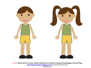 AUTOR: María José de Luis Flores. Maestra especialista en Audición y Lenguaje-Psicopedagoga. Autora del blog
http://lapsico-goloteca.blogspot.com.es LICENCIA CC (BY-NC-SA)
MADRID 2015
 