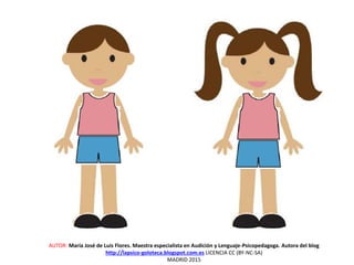 AUTOR: María José de Luis Flores. Maestra especialista en Audición y Lenguaje-Psicopedagoga. Autora del blog
http://lapsico-goloteca.blogspot.com.es LICENCIA CC (BY-NC-SA)
MADRID 2015
 