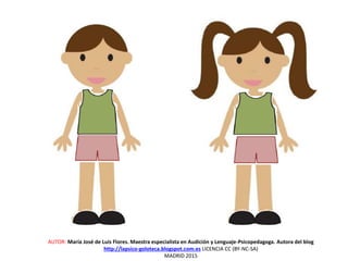 AUTOR: María José de Luis Flores. Maestra especialista en Audición y Lenguaje-Psicopedagoga. Autora del blog
http://lapsico-goloteca.blogspot.com.es LICENCIA CC (BY-NC-SA)
MADRID 2015
 