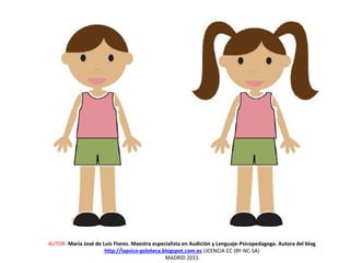 AUTOR: María José de Luis Flores. Maestra especialista en Audición y Lenguaje-Psicopedagoga. Autora del blog
http://lapsico-goloteca.blogspot.com.es LICENCIA CC (BY-NC-SA)
MADRID 2015
 