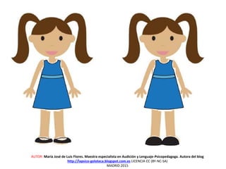 AUTOR: María José de Luis Flores. Maestra especialista en Audición y Lenguaje-Psicopedagoga. Autora del blog
http://lapsico-goloteca.blogspot.com.es LICENCIA CC (BY-NC-SA)
MADRID 2015
 