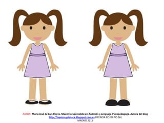 AUTOR: María José de Luis Flores. Maestra especialista en Audición y Lenguaje-Psicopedagoga. Autora del blog
http://lapsico-goloteca.blogspot.com.es LICENCIA CC (BY-NC-SA)
MADRID 2015
 