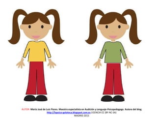 AUTOR: María José de Luis Flores. Maestra especialista en Audición y Lenguaje-Psicopedagoga. Autora del blog
http://lapsico-goloteca.blogspot.com.es LICENCIA CC (BY-NC-SA)
MADRID 2015
 