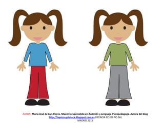 AUTOR: María José de Luis Flores. Maestra especialista en Audición y Lenguaje-Psicopedagoga. Autora del blog
http://lapsico-goloteca.blogspot.com.es LICENCIA CC (BY-NC-SA)
MADRID 2015
 