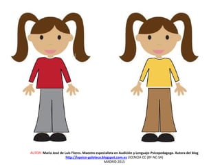 AUTOR: María José de Luis Flores. Maestra especialista en Audición y Lenguaje-Psicopedagoga. Autora del blog
http://lapsico-goloteca.blogspot.com.es LICENCIA CC (BY-NC-SA)
MADRID 2015
 