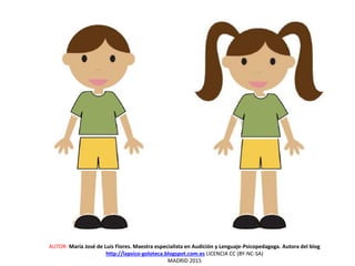 AUTOR: María José de Luis Flores. Maestra especialista en Audición y Lenguaje-Psicopedagoga. Autora del blog
http://lapsico-goloteca.blogspot.com.es LICENCIA CC (BY-NC-SA)
MADRID 2015
 