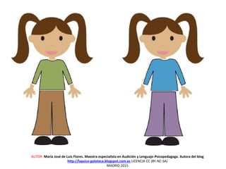 AUTOR: María José de Luis Flores. Maestra especialista en Audición y Lenguaje-Psicopedagoga. Autora del blog
http://lapsico-goloteca.blogspot.com.es LICENCIA CC (BY-NC-SA)
MADRID 2015
 