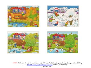 AUTOR: María José de Luis Flores. Maestra especialista en Audición y Lenguaje-Psicopedagoga. Autora del blog
http://lapsico-goloteca.blogspot.com.es LICENCIA CC (BY-NC-SA)
MADRID 2015
 