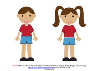 AUTOR: María José de Luis Flores. Maestra especialista en Audición y Lenguaje-Psicopedagoga. Autora del blog
http://lapsico-goloteca.blogspot.com.es LICENCIA CC (BY-NC-SA)
MADRID 2015
 